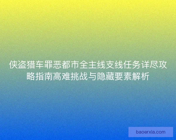 侠盗猎车罪恶都市全主线支线任务详尽攻略指南高难挑战与隐藏要素解析