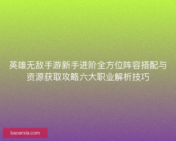 英雄无敌手游新手进阶全方位阵容搭配与资源获取攻略六大职业解析技巧
