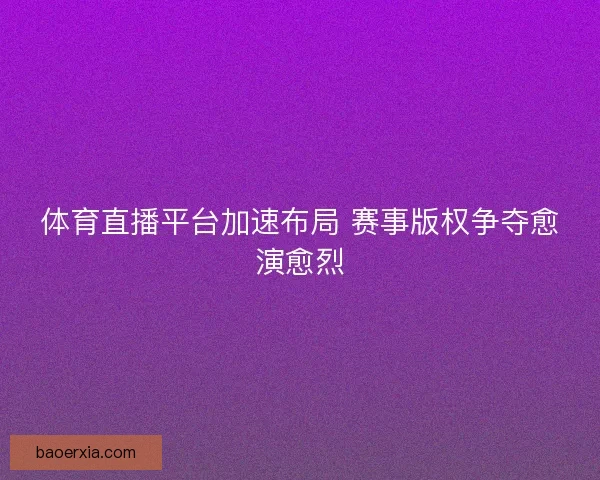体育直播平台加速布局 赛事版权争夺愈演愈烈