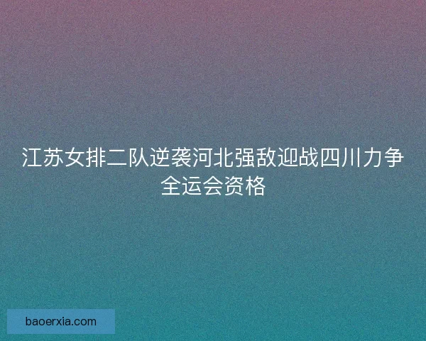江苏女排二队逆袭河北强敌迎战四川力争全运会资格