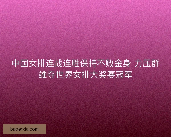 中国女排连战连胜保持不败金身 力压群雄夺世界女排大奖赛冠军