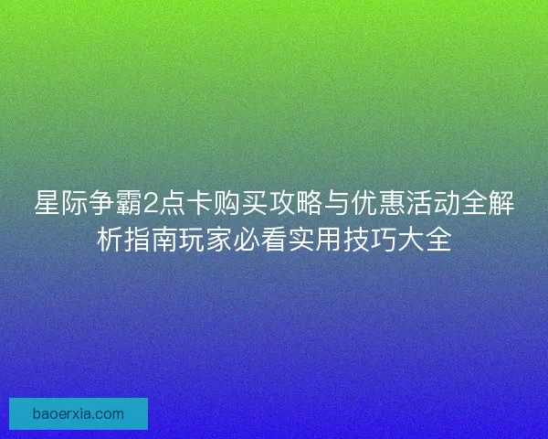 星际争霸2点卡购买攻略与优惠活动全解析指南玩家必看实用技巧大全